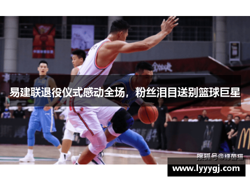 易建联退役仪式感动全场，粉丝泪目送别篮球巨星