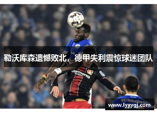 勒沃库森遗憾败北，德甲失利震惊球迷团队