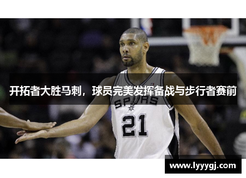 开拓者大胜马刺，球员完美发挥备战与步行者赛前