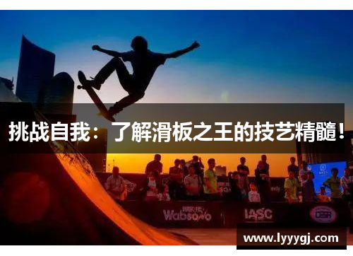 挑战自我：了解滑板之王的技艺精髓！