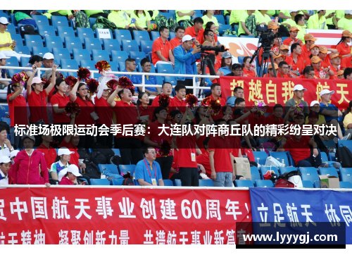 标准场极限运动会季后赛：大连队对阵商丘队的精彩纷呈对决