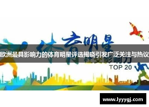 欧洲最具影响力的体育明星评选揭晓引发广泛关注与热议