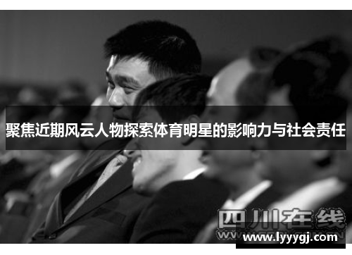 聚焦近期风云人物探索体育明星的影响力与社会责任