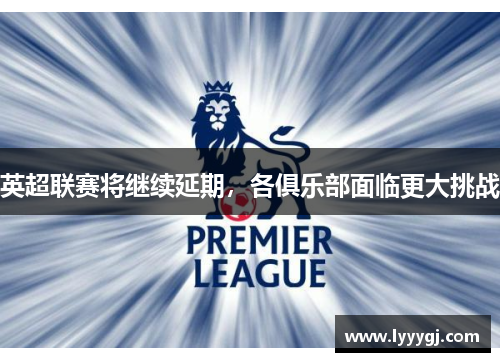 英超联赛将继续延期，各俱乐部面临更大挑战