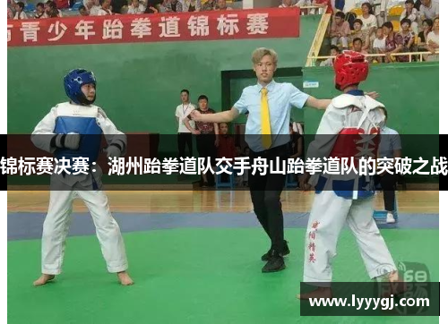 锦标赛决赛：湖州跆拳道队交手舟山跆拳道队的突破之战