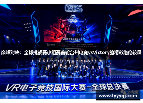 巅峰对决：全球挑战赛小组赛首轮台州电竞vsVictory的精彩绝伦较量